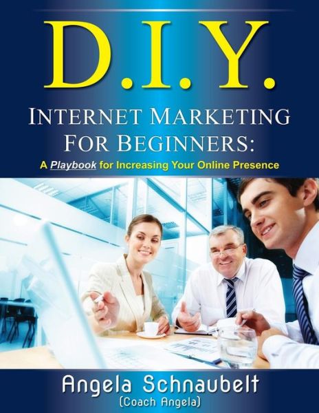 Cover for Angela L Schnaubelt · Diy Internet Marketing for Beginners: a Playbook for Increasing Your Online Presence (Paperback Book) (2014)