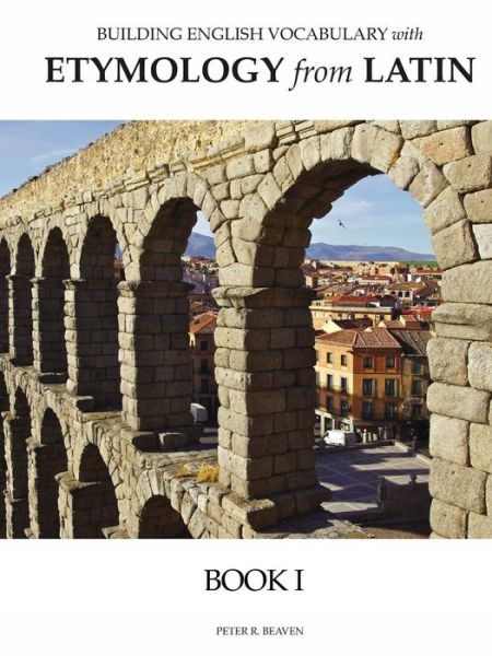 Building English Vocabulary with Etymology from Latin Book I - Peter Beaven - Kirjat - Cheshire Press - 9780998746500 - torstai 4. toukokuuta 2017