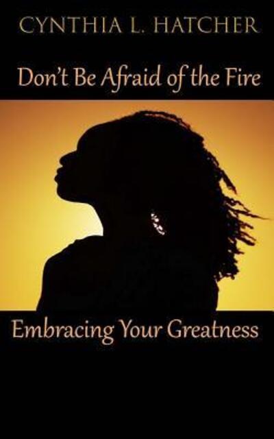 Cover for Cynthia L. Hatcher · Don't Be Afraid of the Fire : Embracing Your Greatness (Paperback Book) (2018)