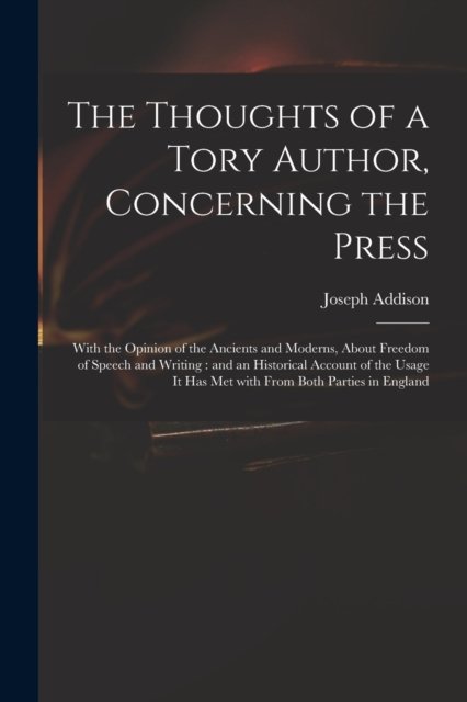The Thoughts of a Tory Author, Concerning the Press - Joseph 1672-1719 Addison - Livros - Legare Street Press - 9781013303500 - 9 de setembro de 2021