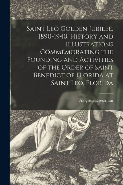 Cover for Aloysius 1898- Dressman · Saint Leo Golden Jubilee, 1890-1940. History and Illustrations Commemorating the Founding and Activities of the Order of Saint Benedict of Florida at Saint Leo, Florida (Paperback Book) (2021)