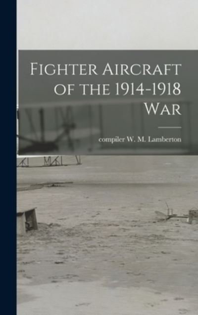 Cover for W M Compiler Lamberton · Fighter Aircraft of the 1914-1918 War (Hardcover Book) (2021)