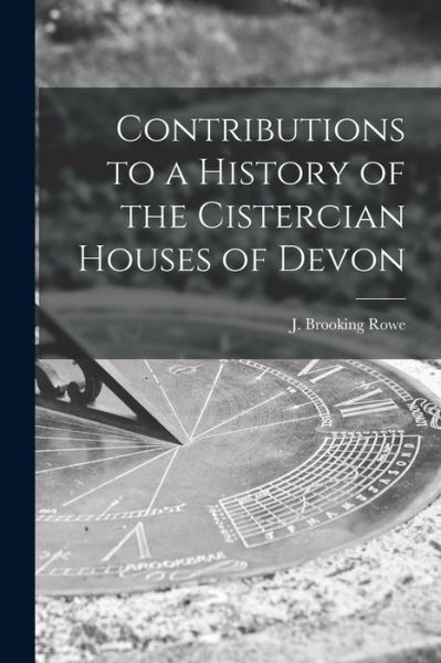 Cover for J Brooking (Joshua Brooking) Rowe · Contributions to a History of the Cistercian Houses of Devon [microform] (Paperback Book) (2021)