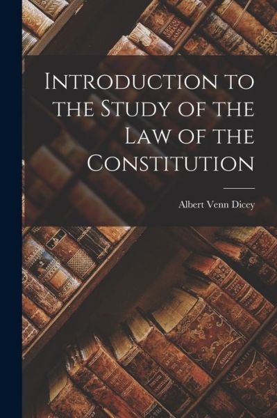 Introduction to the Study of the Law of the Constitution - Dicey Albert Venn - Books - Creative Media Partners, LLC - 9781015411500 - October 26, 2022