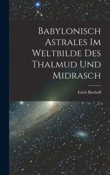 Cover for Erich Bischoff · Babylonisch Astrales Im Weltbilde des Thalmud und Midrasch (Book) (2022)