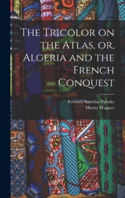 Cover for Moritz Wagner · Tricolor on the Atlas, or, Algeria and the French Conquest (Book) (2022)