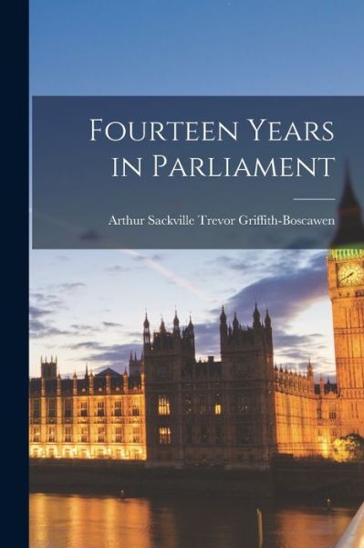 Cover for Arthur Sackville T. Griffith-Boscawen · Fourteen Years in Parliament (Book) (2022)