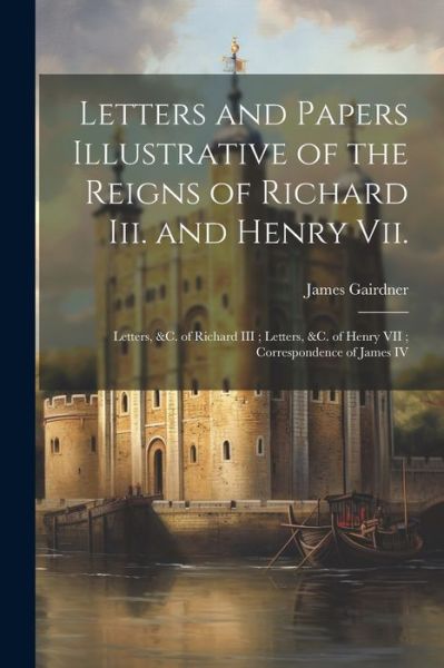 Cover for James Gairdner · Letters and Papers Illustrative of the Reigns of Richard Iii. and Henry Vii (Book) (2023)