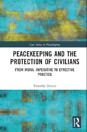 Cover for Donais, Timothy (Wilfrid Laurier University, Canada) · Peacekeeping and the Protection of Civilians: From Moral Imperative to Effective Practice - Cass Series on Peacekeeping (Hardcover Book) (2025)