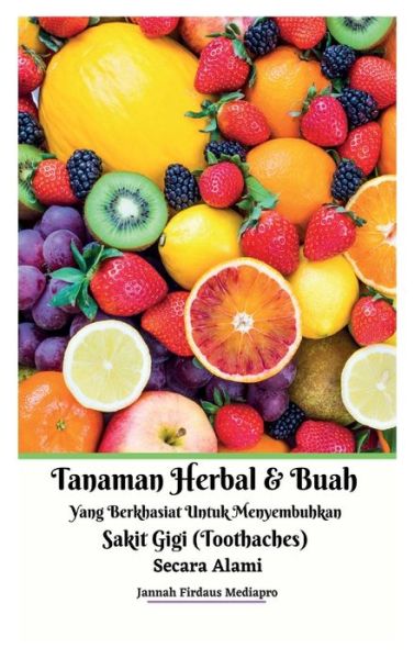 Cover for Jannah Firdaus Mediapro · Tanaman Herbal Dan Buah Yang Berkhasiat Untuk Menyembuhkan Sakit Gigi (Toothaches) Secara Alami Hardcover Version (Hardcover Book) (2021)