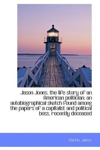 Jason Jones, the Life Story of an American Politician; an Autobiographical Sketch Found Among the Pa - Martin James - Libros - BiblioLife - 9781113434500 - 19 de agosto de 2009