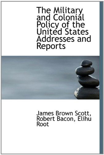 Cover for Elihu Root · The Military and Colonial Policy of the United States Addresses and Reports (Hardcover Book) (2009)