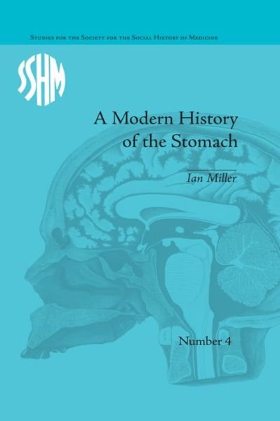 Cover for Ian Miller · A Modern History of the Stomach: Gastric Illness, Medicine and British Society, 1800–1950 - Studies for the Society for the Social History of Medicine (Paperback Book) (2016)
