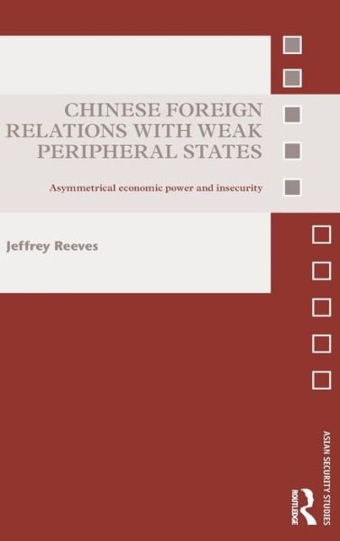 Cover for Reeves, Jeffrey (Asia-Pacific Center for Security Studies, USA) · Chinese Foreign Relations with Weak Peripheral States: Asymmetrical Economic Power and Insecurity - Asian Security Studies (Hardcover bog) (2015)