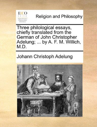 Cover for Johann Christoph Adelung · Three Philological Essays, Chiefly Translated from the German of John Christopher Adelung; ... by A. F. M. Willich, M.d. (Paperback Book) (2010)