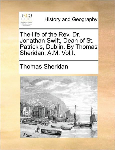 The Life of the Rev. Dr. Jonathan Swift, Dean of St. Patrick's, Dublin. by Thomas Sheridan, A.m. Vol.i. - Thomas Sheridan - Książki - Gale Ecco, Print Editions - 9781170538500 - 29 maja 2010