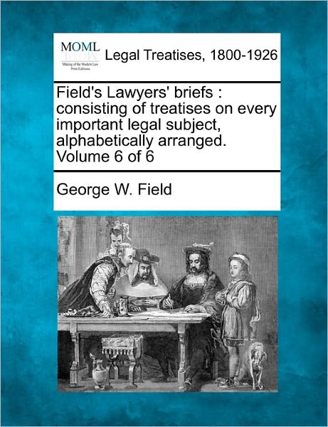 Field's Lawyers' Briefs: Consisting of Treatises on Every Important Legal Subject, Alphabetically Arranged. Volume 6 of 6 - George W. Field - Bøger - Gale, Making of Modern Law - 9781240000500 - 17. december 2010