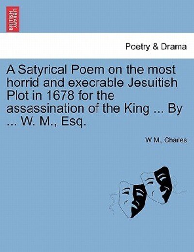 Cover for W M · A Satyrical Poem on the Most Horrid and Execrable Jesuitish Plot in 1678 for the Assassination of the King ... by ... W. M., Esq. (Taschenbuch) (2011)