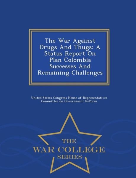 Cover for United States Congress House of Represen · The War Against Drugs and Thugs: a Status Report on Plan Colombia Successes and Remaining Challenges - War College Series (Taschenbuch) (2015)