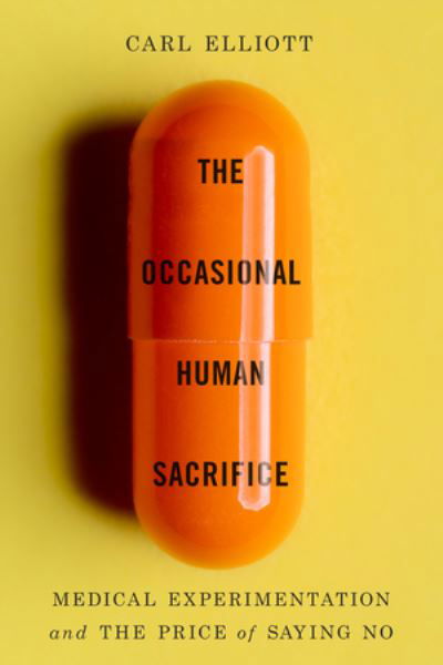 Carl Elliott · The Occasional Human Sacrifice: Medical Experimentation and the Price of Saying No (Hardcover Book) (2024)