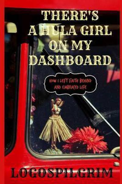 Cover for Logospilgrim · There's a Hula Girl on My Dashboard: How I Left Faith Behind and Embraced Life (Paperback Bog) (2015)