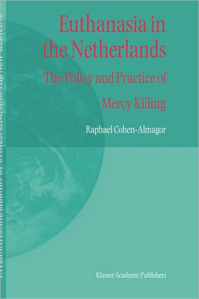 Cover for R. Cohen-Almagor · Euthanasia in the Netherlands: The Policy and Practice of Mercy Killing - International Library of Ethics, Law, and the New Medicine (Hardcover Book) [2004 edition] (2004)