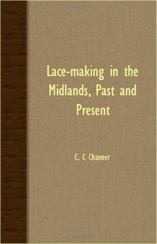Lace-making in the Midlands, Past and Present - C. C Channer - Books - Swinburne Press - 9781408608500 - October 26, 2007