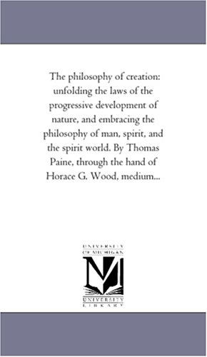 Cover for Michigan Historical Reprint Series · The Philosophy of Creation: Unfolding the Laws of the Progressive Development of Nature, and Embracing the Philosophy of Man, Spirit, and the Spirit ... Through the Hand of Horace G. Wood, Medium... (Paperback Book) (2006)