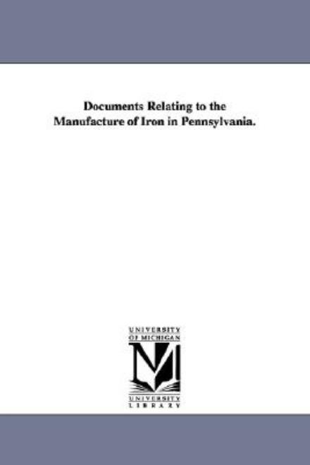 Cover for Michigan Historical Reprint Series · Documents Relating to the Manufacture of Iron in Pennsylvania. (Paperback Book) (2006)
