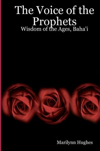 The Voice of the Prophets: Wisdom of the Ages, Bahai - Marilynn Hughes - Bücher - CreateSpace Independent Publishing Platf - 9781434827500 - 1. Dezember 2005