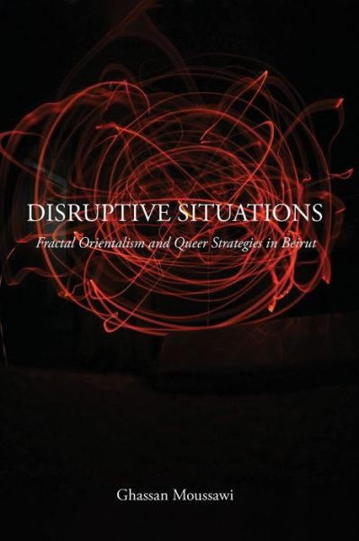 Cover for Ghassan Moussawi · Disruptive Situations: Fractal Orientalism and Queer Strategies in Beirut (Paperback Book) (2020)