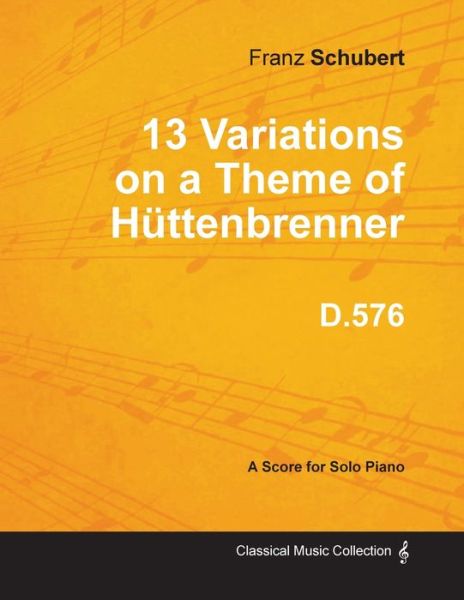 13 Variations on a Theme of Huttenbrenner D.576 - For Solo Piano - Franz Schubert - Bøger - Read Books - 9781447474500 - 9. januar 2013