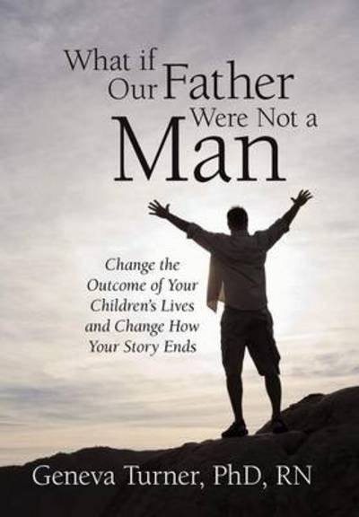 Cover for Geneva Turner Phd Rn · What if Our Father Were Not a Man: Change the Outcome of Your Children's Lives and Change How Your Story Ends (Hardcover Book) (2012)