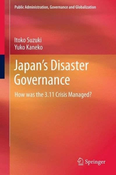 Cover for Itoko Suzuki · Japan's Disaster Governance: How was the 3.11 Crisis Managed? - Public Administration, Governance and Globalization (Hardcover bog) [2013 edition] (2013)