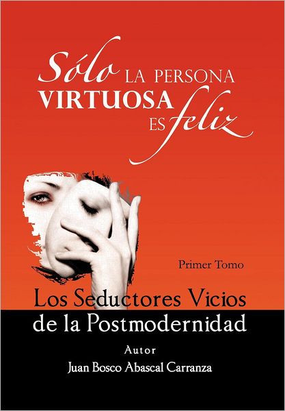 Cover for Juan Bosco Abascal Carranza · Solo La Persona Virtuosa Es Feliz: Los Seductores Vicios De La Postmodernidad (Hardcover Book) [Spanish edition] (2012)
