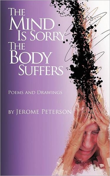 Jerome Peterson · The Mind is Sorry the Body Suffers: Collected Poems and Drawings by Jerome Peterson (Paperback Book) (2011)