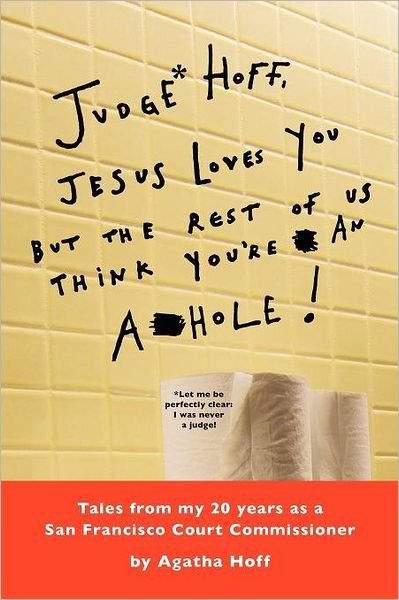 Agatha Hoff · Judge* Hoff, Jesus Loves You, but the Rest of Us Think You're an A**hole!: Tales from My 20 Years As a San Francisco Court Commissioner (Paperback Book) (2011)