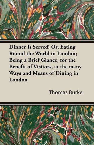 Cover for Thomas Burke · Dinner is Served! Or, Eating Round the World in London; Being a Brief Glance, for the Benefit of Visitors, at the Many Ways and Means of Dining in Lon (Paperback Book) (2014)