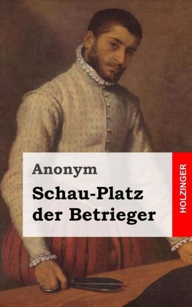 Cover for Anonym · Schau-platz Der Betrieger: Entworffen in Vielen List- Und Lustigen Welt-handeln (Paperback Bog) (2013)