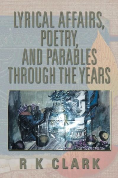 Cover for R K Clark · Lyrical Affairs, Poetry, and Parables Through the Years (Pocketbok) (2013)