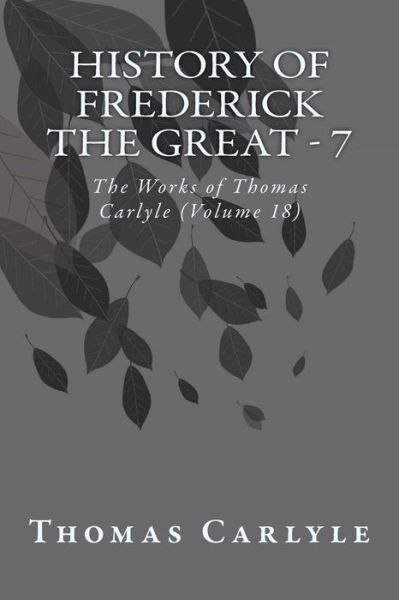 History of Frederick the Great - 7: the Works of Thomas Carlyle (Volume 18) - Thomas Carlyle - Books - Createspace - 9781499248500 - April 25, 2014