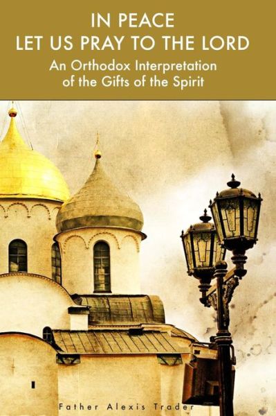 Cover for Alexis Trader · In Peace Let Us Pray to the Lord: an Orthodox Interpretation of the Gifts of the Spirit (Paperback Book) (2014)