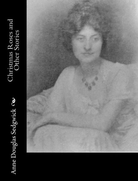 Christmas Roses and Other Stories - Anne Douglas Sedgwick - Książki - Createspace - 9781514893500 - 9 lipca 2015