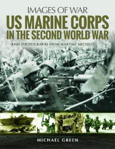 US Marine Corps in the Second World War: Rare Photographs from Wartime Archives - Images of War - Michael Green - Books - Pen & Sword Books Ltd - 9781526702500 - June 18, 2018