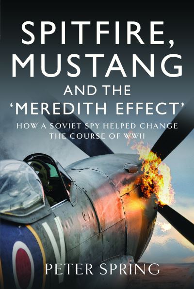 Spitfire, Mustang and the 'Meredith Effect': How a Soviet Spy Helped Change the Course of WWII - Peter Spring - Books - Pen & Sword Books Ltd - 9781526773500 - February 27, 2024