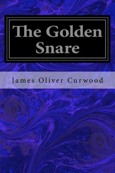The Golden Snare - James Oliver Curwood - Książki - Createspace Independent Publishing Platf - 9781533067500 - 3 maja 2016