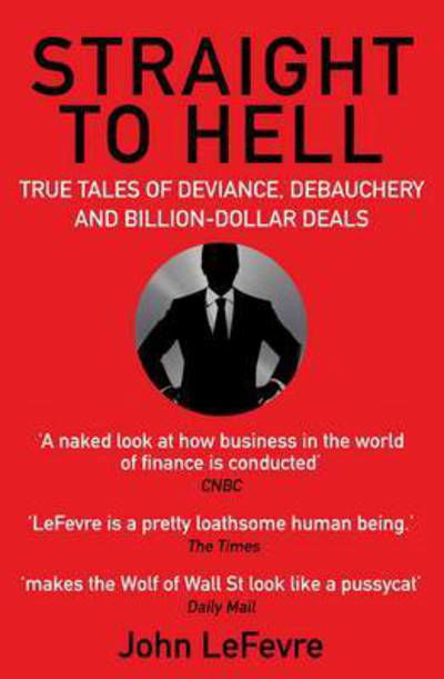 Straight to Hell: True Tales of Deviance, Debauchery and Billion-Dollar Deals - John LeFevre - Kirjat - Grove Press / Atlantic Monthly Press - 9781611855500 - torstai 7. heinäkuuta 2016
