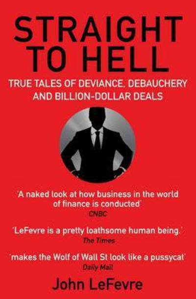 Cover for John LeFevre · Straight to Hell: True Tales of Deviance, Debauchery and Billion-Dollar Deals (Pocketbok) [Main edition] (2016)