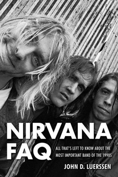Nirvana FAQ: All That's Left to Know About the Most Important Band of the 1990s - FAQ - John D. Luerssen - Kirjat - Hal Leonard Corporation - 9781617134500 - lauantai 1. maaliskuuta 2014