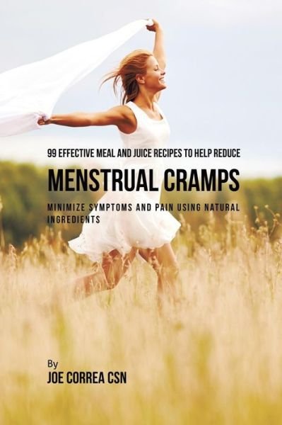 Cover for Joe Correa · 99 Effective Meal and Juice Recipes to Help Reduce Menstrual Cramps : Minimize Symptoms and Pain Using Natural Ingredients (Paperback Book) (2019)
